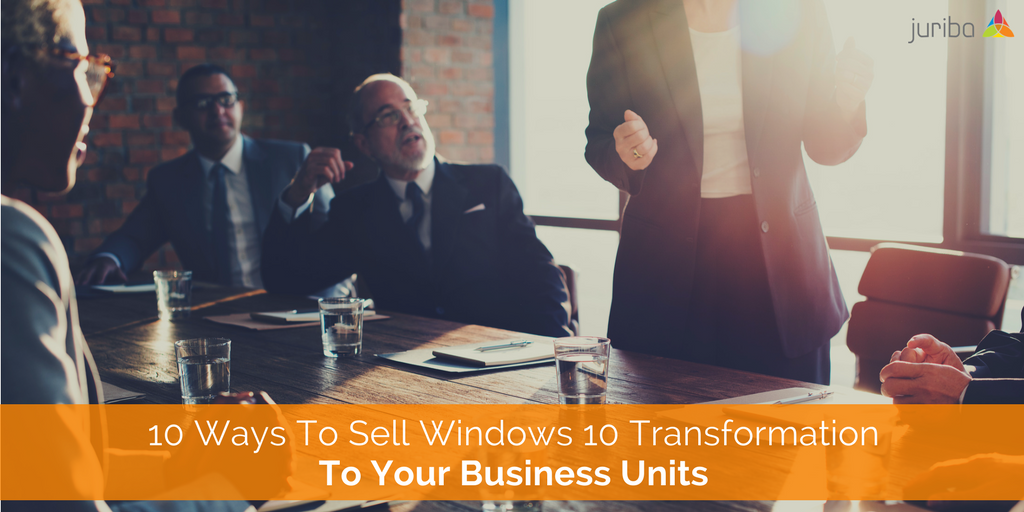 10 Ways To Sell Windows 10 Transformation To Your Business Units